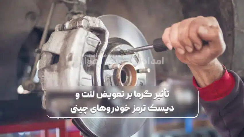تأثیر گرمای شدید بر تعویض لنت و دیسک ترمز خودروهای چینی